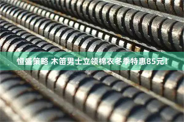恒盛策略 木笛男士立领棉衣冬季特惠85元！