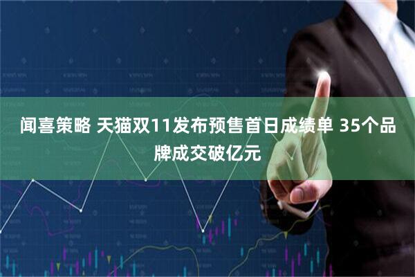 闻喜策略 天猫双11发布预售首日成绩单 35个品牌成交破亿元