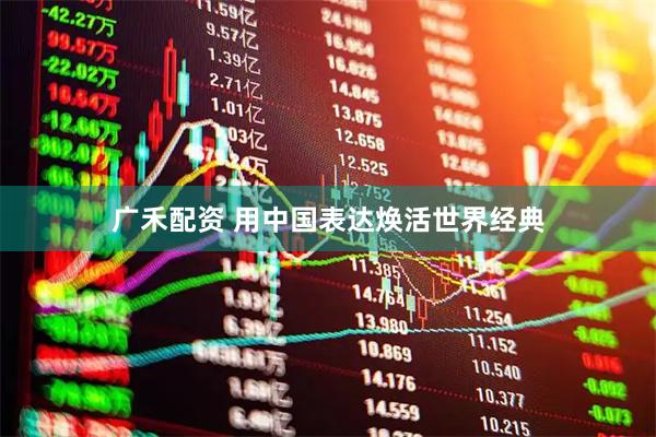 广禾配资 用中国表达焕活世界经典