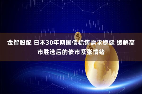 金智股配 日本30年期国债标售需求稳健 缓解高市胜选后的债市紧张情绪
