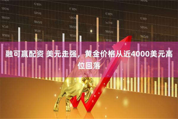 融可赢配资 美元走强，黄金价格从近4000美元高位回落