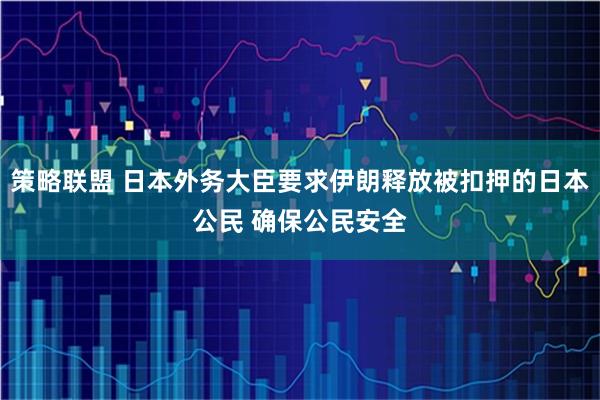 策略联盟 日本外务大臣要求伊朗释放被扣押的日本公民 确保公民安全
