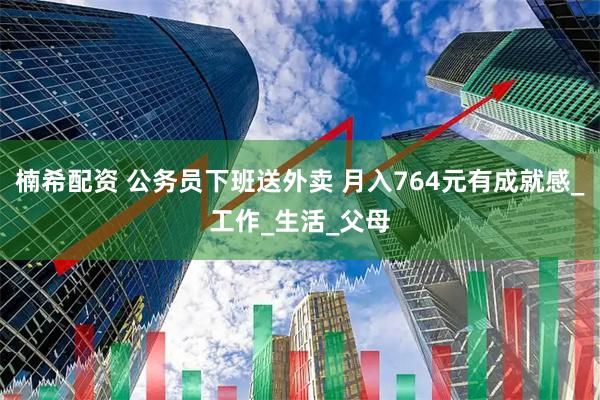 楠希配资 公务员下班送外卖 月入764元有成就感_工作_生活_父母