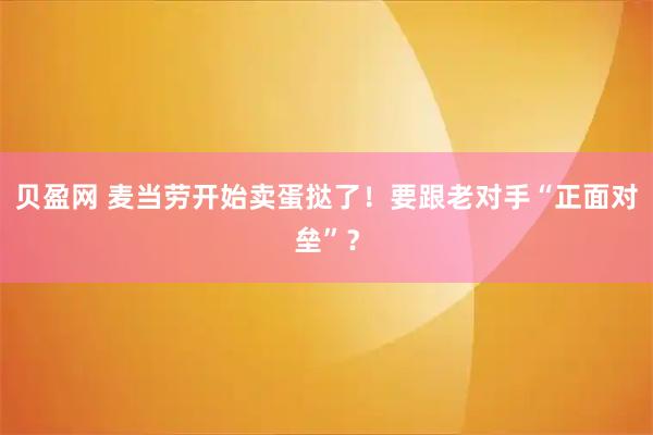 贝盈网 麦当劳开始卖蛋挞了！要跟老对手“正面对垒”？