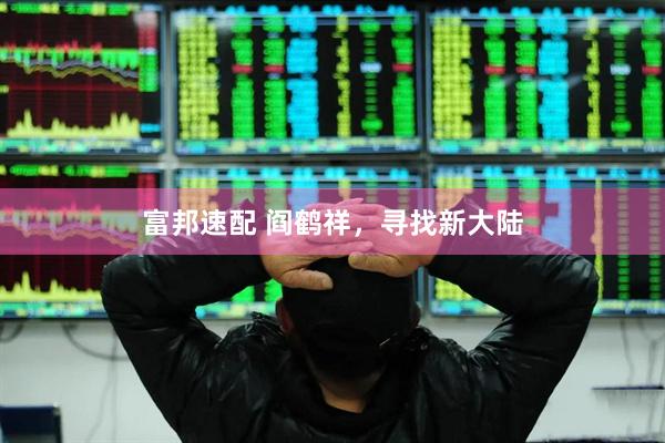 富邦速配 阎鹤祥，寻找新大陆