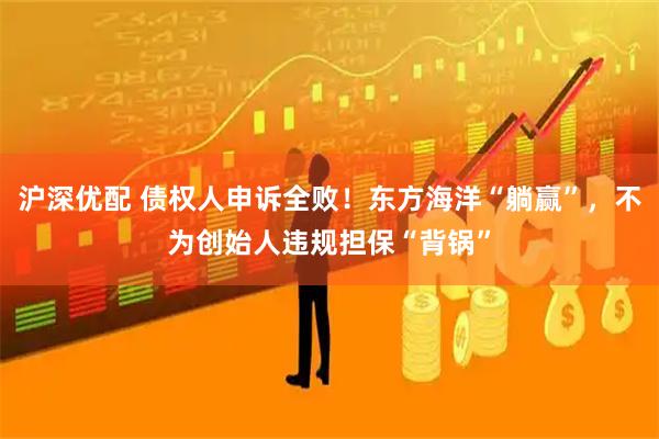 沪深优配 债权人申诉全败！东方海洋“躺赢”，不为创始人违规担保“背锅”
