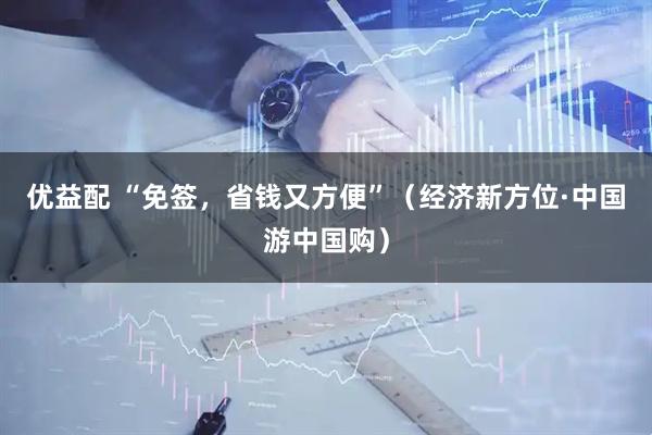 优益配 “免签，省钱又方便”（经济新方位·中国游中国购）
