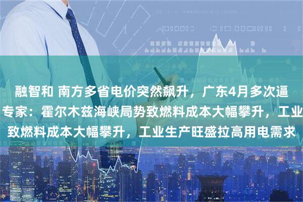 融智和 南方多省电价突然飙升，广东4月多次逼近1元/度！什么原因？专家：霍尔木兹海峡局势致燃料成本大幅攀升，工业生产旺盛拉高用电需求