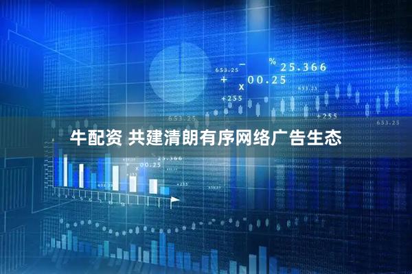 牛配资 共建清朗有序网络广告生态