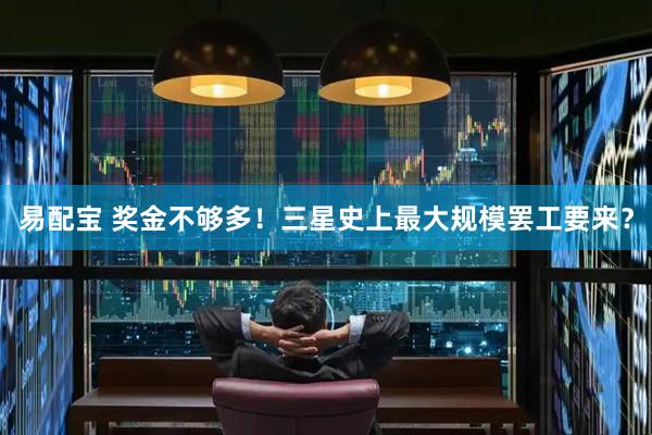 易配宝 奖金不够多！三星史上最大规模罢工要来？