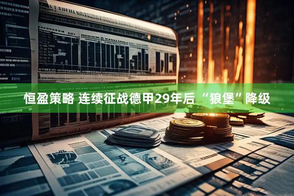 恒盈策略 连续征战德甲29年后 “狼堡”降级