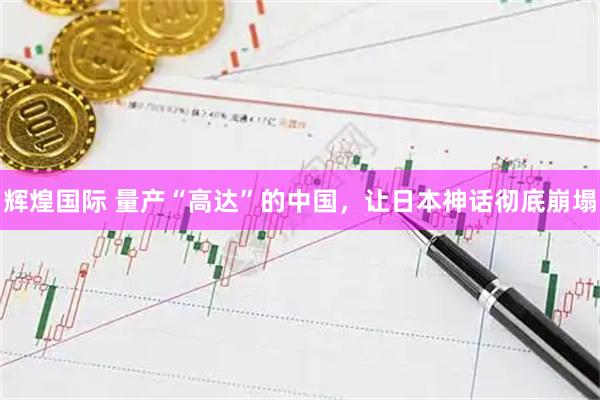 辉煌国际 量产“高达”的中国，让日本神话彻底崩塌