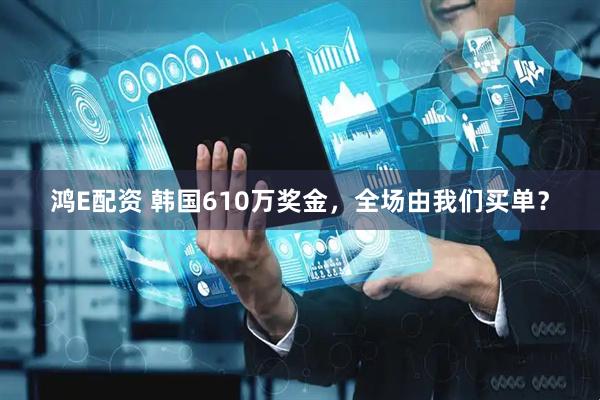 鸿E配资 韩国610万奖金，全场由我们买单？