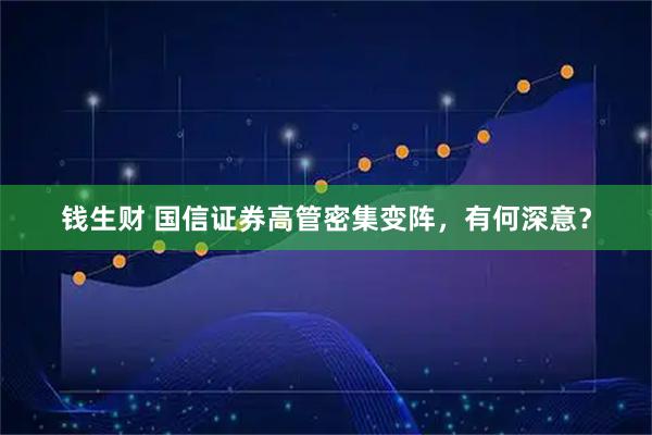 钱生财 国信证券高管密集变阵，有何深意？
