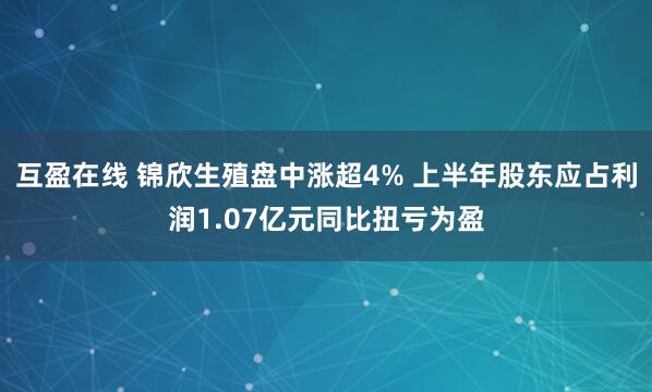 互盈在线 锦欣生殖盘中涨超4% 上半年股东应占利润1.07亿元同比扭亏为盈